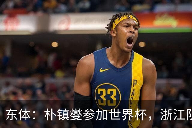 东体：朴镇燮参加世界杯，浙江队将获得总额约31.9万美元补偿