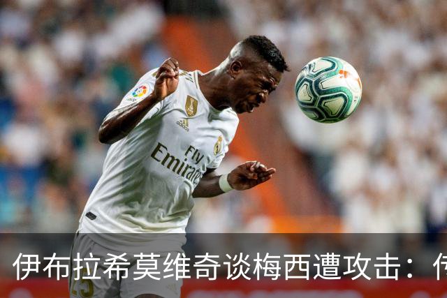 伊布拉希莫维奇谈梅西遭攻击：传奇无需奖杯佐证，足球自有答案