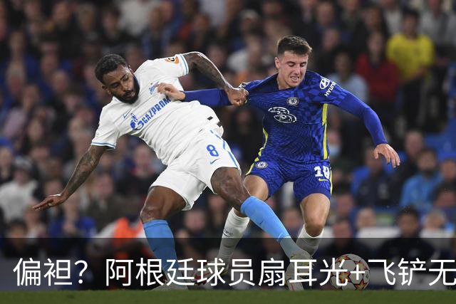 偏袒？阿根廷球员扇耳光+飞铲无牌 罗梅罗疑似连场逃黄