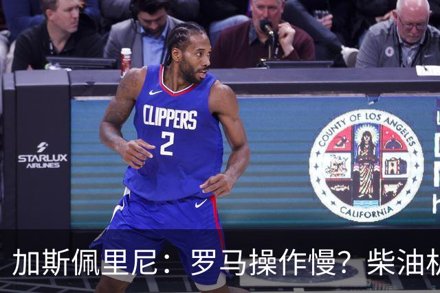 加斯佩里尼：罗马操作慢？柴油机能跑得很远，能不断向前推进