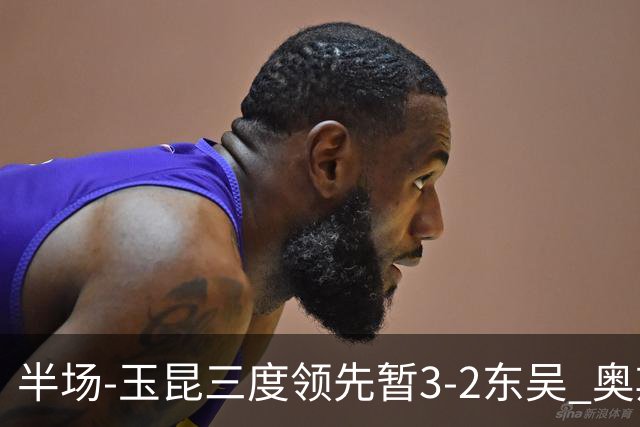 半场-玉昆三度领先暂3-2东吴 奥斯卡点射双响费尔南多破门+造点
