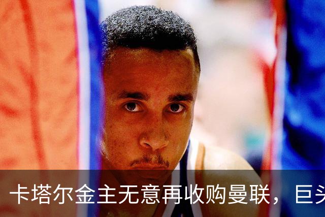 卡塔尔金主无意再收购曼联，巨头曝夏窗买人原则！弗爵病愈首次亮相