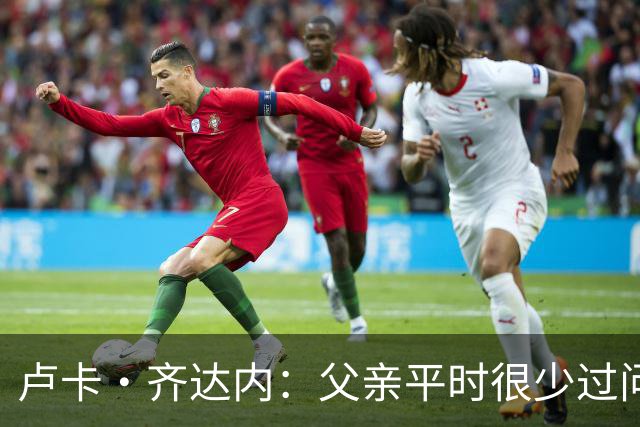 卢卡·齐达内：父亲平时很少过问我的工作 母亲倒会批评我的表现