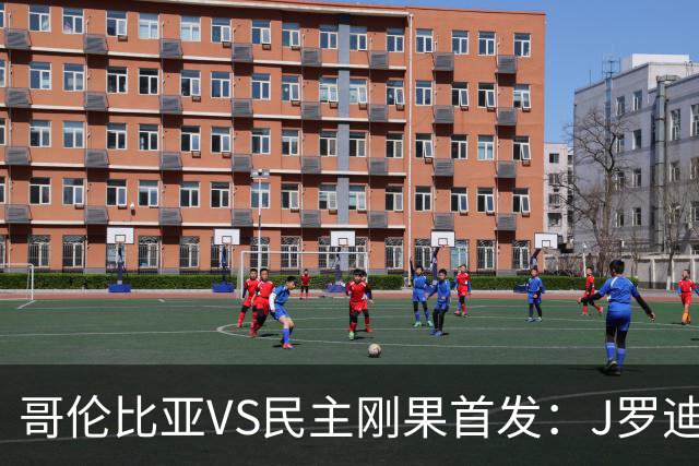 哥伦比亚VS民主刚果首发：J罗迪亚斯先发 巴坎布出战
