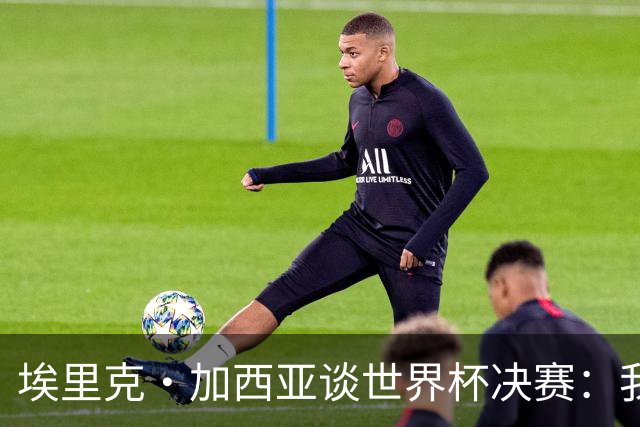 埃里克·加西亚谈世界杯决赛：我一直在准备出场，相信进球会到来