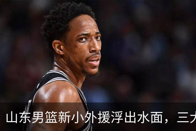 山东男篮新小外援浮出水面，三大后卫是邱彪目标，和多队争抢！