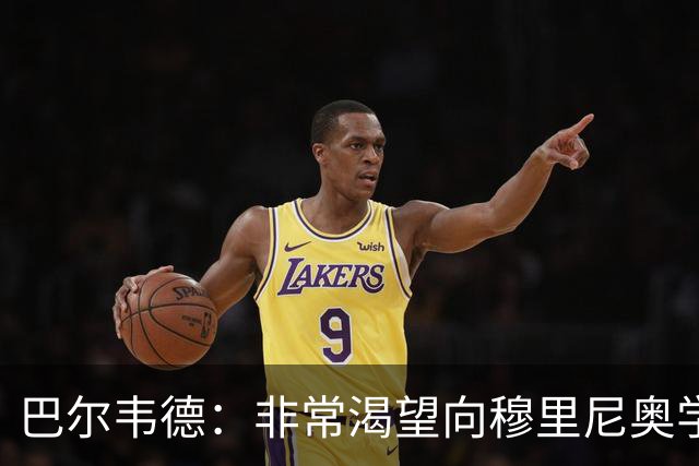 巴尔韦德：非常渴望向穆里尼奥学习 最大愿望是捧起冠军奖杯