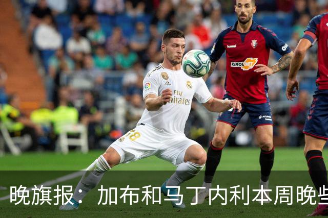 晚旗报：加布和马丁内利本周晚些时候与枪手会和，备战赫罗纳