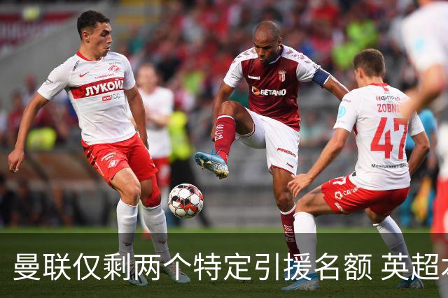 曼联仅剩两个特定引援名额 英超本土青训规则逼着红魔卖人
