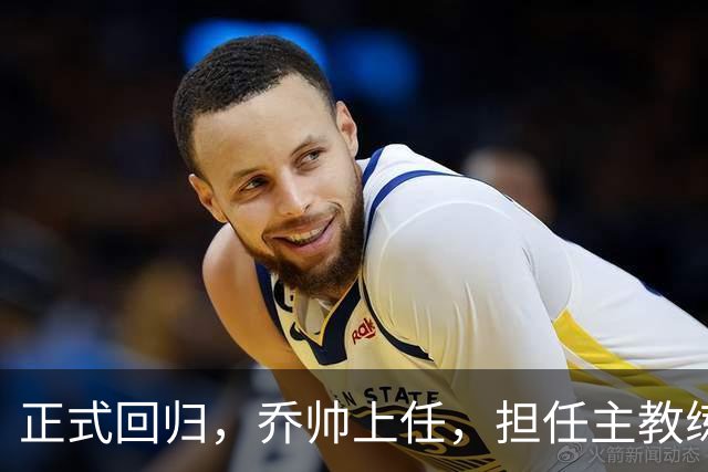 正式回归，乔帅上任，担任主教练，新球队曝光，曾执教中国男篮
