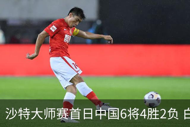 沙特大师赛首日中国6将4胜2负 白雨露输德比出局
