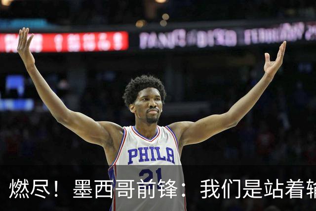 燃尽！墨西哥前锋：我们是站着输的，我们证明自己能与强敌掰手腕