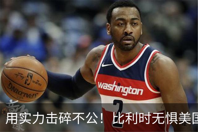 用实力击碎不公！比利时无惧美国盘外招 彰显老牌劲旅底蕴