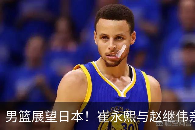 男篮展望日本！崔永熙与赵继伟亲承备战充分，杨瀚森点磨合与默契