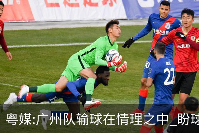 粤媒:广州队输球在情理之中 盼球员们不要丧失信心