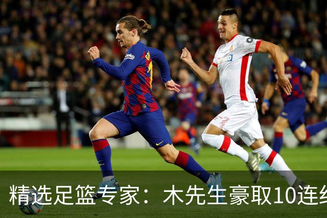 精选足篮专家：木先生豪取10连红世界杯6中6