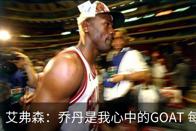 艾弗森：乔丹是我心中的GOAT 每个人心中的GOAT不同 这没有对错
