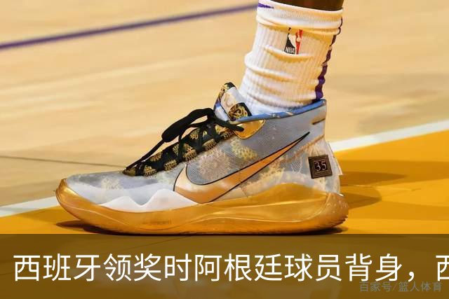 西班牙领奖时阿根廷球员背身，西媒炮轰：输不起！