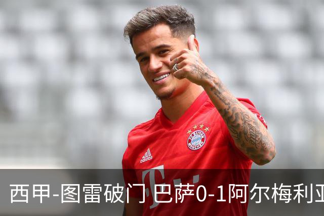 西甲-图雷破门 巴萨0-1阿尔梅利亚七连胜被终结