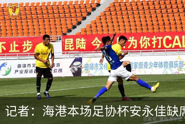 记者：海港本场足协杯安永佳缺席、武磊受伤；有部分梯队球员补充