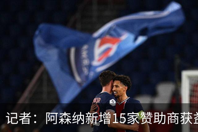 记者：阿森纳新增15家赞助商获益约6500万镑，赞助增长英超最快