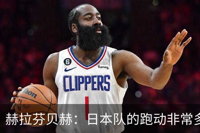 赫拉芬贝赫：日本队的跑动非常多；拿下1分现在要考虑对阵瑞典了