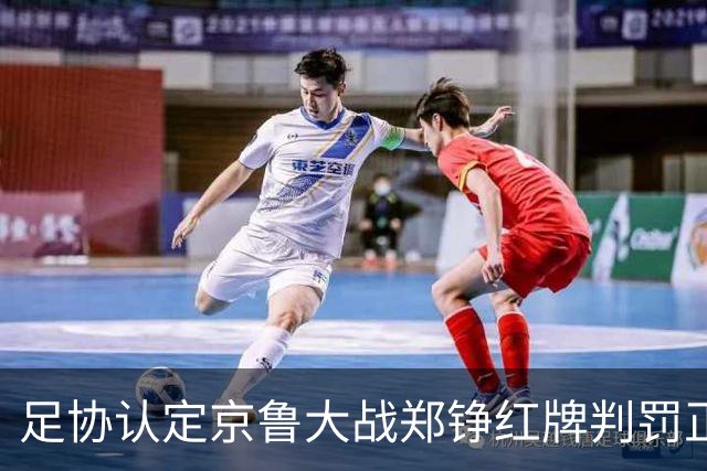 足协认定京鲁大战郑铮红牌判罚正确 破坏明显得分机会