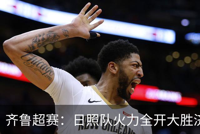 齐鲁超赛：日照队火力全开大胜济宁队 潍坊队收获赛季首个主场胜利