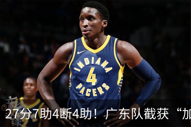 27分7助4断4助！广东队截获“加强版徐杰”，杜锋为他拒签小外援