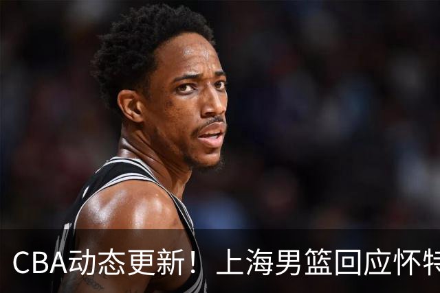 CBA动态更新！上海男篮回应怀特塞德兴奋剂事件，北京男篮欲上诉要说法，李楠现身夏季联赛挑选外援，杨瀚森夏联首秀出色