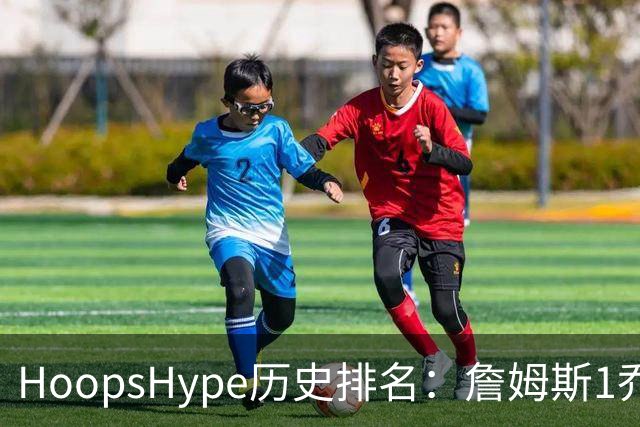 HoopsHype历史排名：詹姆斯1乔丹2 科比8奥尼尔9 杜兰特11库里12