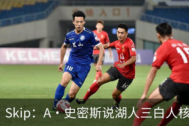 Skip：A·史密斯说湖人三白人核心无法争冠没错 历史的确如此
